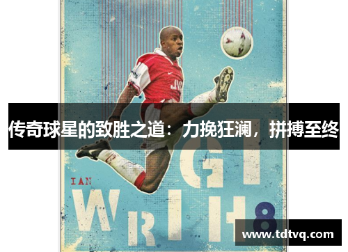 传奇球星的致胜之道：力挽狂澜，拼搏至终