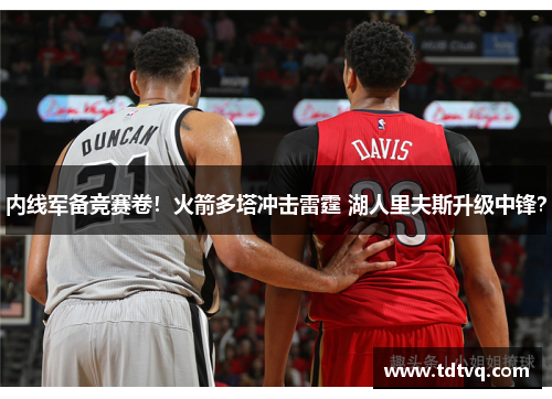 内线军备竞赛卷！火箭多塔冲击雷霆 湖人里夫斯升级中锋？
